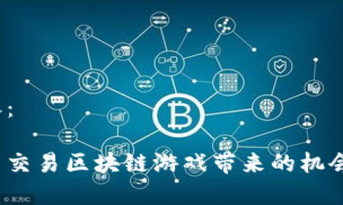 撰写内容：

如何参与交易区块链游戏带来的机会与风险？