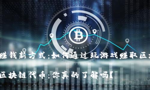 游戏中的赚钱新方式：如何通过玩游戏赚取区块链代币？

玩游戏赚区块链代币：你真的了解吗？
