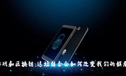 社交游戏和区块链：这场结合会如何改变我们的娱乐方式？