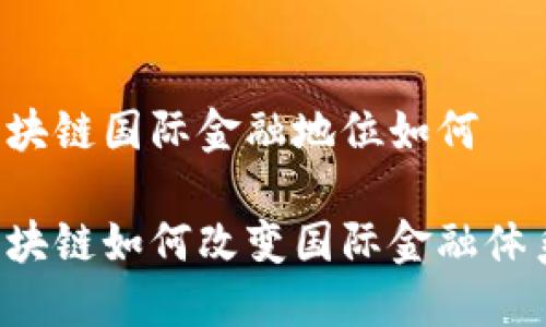 区块链国际金融地位如何

区块链如何改变国际金融体系？