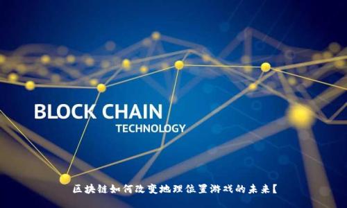 区块链如何改变地理位置游戏的未来？