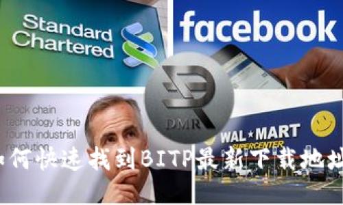 如何快速找到BITP最新下载地址？