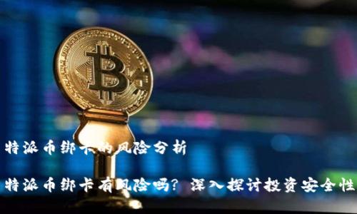 特派币绑卡的风险分析

特派币绑卡有风险吗? 深入探讨投资安全性