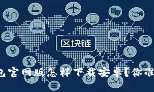 比特派钱包官网版怎样下载安卓？你准备好了吗？