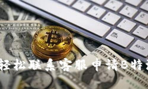 : 如何轻松联系客服申请B特派退款？