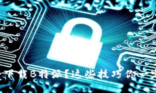 如何安全下载B特派？这些技巧你一定要知道！