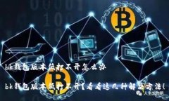 bk钱包版本低打不开怎么办bk钱包版本低打不开？
