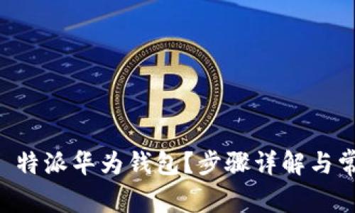 如何安装 B 特派华为钱包？步骤详解与常见问题解答