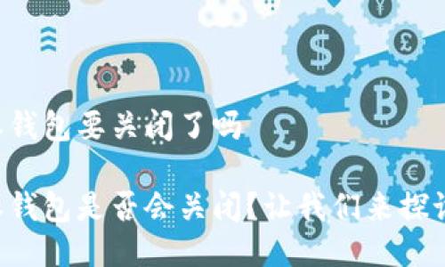 比特派钱包要关闭了吗

比特派钱包是否会关闭？让我们来探讨一下！