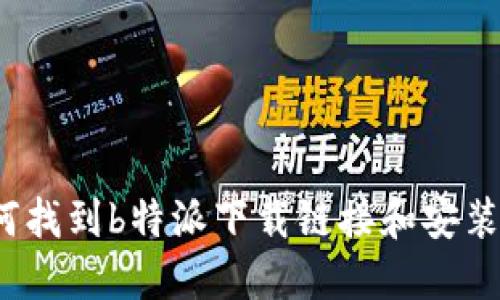 如何找到b特派下载链接和安装包？