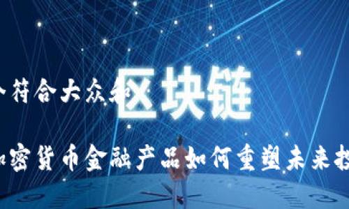 思考一个符合大众和

区块链加密货币金融产品如何重塑未来投资方式？