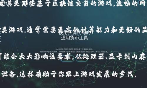   区块链游戏对电脑配置的真实要求是什么？ / 
 guanjianci 区块链游戏,电脑配置,游戏性能,显卡要求,处理器需求 /guanjianci 

为什么选择区块链游戏？
近年来，区块链游戏的崛起引起了很多人的关注。相比传统游戏，区块链游戏不仅能给玩家带来更好的游戏体验，同时还允许他们真正拥有游戏中的资产，如虚拟物品、角色等。这种游戏模式赋予了玩家在虚拟世界中的权力，让他们的投入变得更有价值。但在考虑进入这个新兴领域前，有一个关键问题需要解答：区块链游戏对电脑的要求究竟有多高？

基本配置要求
首先，我们来看看区块链游戏对电脑配置的基本要求。这些要求主要依赖于游戏的类型、复杂程度以及所使用的具体区块链平台。一般来说，大多数区块链游戏在硬件上的需求并不会像大型3A游戏那样苛刻，但某些新兴的、图形表现力强的区块链游戏，可能会对电脑性能提出一定挑战。

处理器的需求
在讨论电脑配置时，处理器（CPU）是不可忽略的重要组成部分。对于大多数区块链游戏来说，至少需要一款中等性能的处理器。一般来说，Intel i5系列或AMD Ryzen 5系列及以上的处理器就能够满足大部分游戏的需求。如果你计划玩一些更复杂的游戏，比如在以太坊平台上运行的游戏，可能会需要更高效的多核处理器，以更好地处理游戏中的智能合约。

显卡的重要性
接下来，我们来聊聊显卡对游戏体验的重要性。对于区块链游戏来说，显卡的性能往往会直接影响到游戏的流畅度和画面质量。入门级的显卡，如NVIDIA的GTX 1050或AMD的RX 560，可以满足一般游戏的需求，但如果你希望在高设置下运行图形精美的游戏，最好选择更新较高的显卡，例如GTX 1660或RTX 2060。

内存的容量
内存（RAM）同样是电脑配置中的重要一环。大多数现代游戏至少需要8GB的内存，对于一些体积较大的区块链游戏，推荐16GB的内存，这样能够保证游戏在运行时不会出现卡顿或崩溃的情况。记得，内存不仅影响游戏的运行速度，也直接影响其他程序的运行，因此在选择时可以稍微宽裕一点。

存储空间和SSD的优势
随着游戏文件尺寸的不断增大，存储空间的重要性越来越凸显。对于区块链游戏，一个拥有足够存储空间的SSD（固态硬盘）将大大改善游戏的加载速度。相比传统的HDD，SSD可以提供更快的读写速度，这对于需要频繁读取数据的游戏来说，能够带来明显的体验提升。例如，游戏的安装和更新过程都会更加迅速，玩家也能更快速地进入游戏状态。

网络连接的稳定性
除了硬件配置，网络连接同样是影响区块链游戏体验的重要因素。由于区块链游戏通常需要实时与网络进行互动，因此稳定的网络连接几乎是必不可少的。尤其是那些基于区块链交易的游戏，流畅的网络不仅仅是为了连上去，更是为了在关键时刻避免错误和延迟，确保你的资产得到安全保障。

不同类型游戏的特殊要求
在区块链游戏的世界中，不同类型的游戏往往对硬件的要求各不相同。例如，有的游戏偏重于策略和管理，对图形要求较低；而另一部分则是大规模在线竞技类游戏，通常需要更高的计算能力和更好的显卡支持，因此在选择具体的游戏时，要注意查看它们的硬件需求。

总结：选择区块链游戏前的思考
总的来说，参与区块链游戏的玩家要考虑到自己的电脑配置是否满足游戏的硬件需求。虽然大多数区块链游戏的硬件要求相对较低，但游戏的种类和特性可能会大大影响该要求，从处理器、显卡到内存、网络稳定性，都是我们在选择时不能忽视的因素。只有充分了解这些要求，才能在这个虚拟的新世界中，获得更好的体验。

所以，如果你正计划投身于区块链游戏的世界，那么不妨先审视一下你的设备，看看它是否能够满足游戏需求。同时，也可以留意市场上新发布的游戏和相关设备，这样有助于你跟上游戏发展的步伐。
