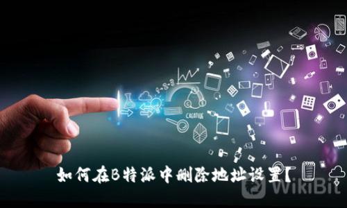 如何在B特派中删除地址设置？