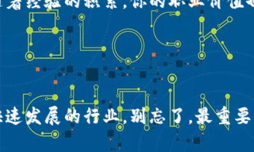   如何成为区块链金融业务员？揭示招聘信息背后的秘密！ / 

 guanjianci 区块链、金融业务员、招聘信息、职业发展、行业前景 /guanjianci 

引言

在如今这个瞬息万变的时代，人人都在讨论科技如何改变我们的生活，尤其是在金融领域。区块链技术作为一种创新工具，正在引领着一场金融革命。作为一名区块链金融业务员，你可能会问，如何能够找到这样一份激动人心的工作呢？在这篇文章中，我们将为你详细解读区块链金融业务员的招聘信息，帮助你了解这一行业的机会和挑战。


区块链与金融的结合

首先，让我们了解一下区块链和金融之间的关系。区块链是一种分布式账本技术，具有去中心化、安全性强、透明度高等特点。这些特性使得区块链在金融行业中拥有广泛的应用前景。比如，区块链能够简化跨境支付流程，提高资金转移的效率，降低交易成本。


所以，作为一名区块链金融业务员，你需要了解的不仅仅是区块链技术本身，还要懂得如何将这些技术应用到实际金融业务中。招聘信息中一般会提到你需要掌握的技能和知识，包括金融市场的运作机制、投资分析、以及基本的区块链知识等。


能力要求：你需要具备哪些技能？

在众多的招聘广告中，我们经常能看到对区块链金融业务员的能力要求。通常来说，企业会希望你具备以下几方面的技能：

ul
    li金融知识：你需要对金融市场、投资工具，以及风险管理有一定的基础知识。/li
    li区块链技术：了解区块链的基本原理、工作机制，还有各种相关的应用，如智能合约和去中心化金融（DeFi）等。/li
    li沟通能力：作为业务员，与客户的沟通至关重要。你需要能够清晰地解释区块链技术的优势和应用场景。/li
    li市场分析能力：深入分析市场动态，跟踪行业趋势，为客户提供合理的投资建议。/li
    li学习能力：区块链和金融市场变化迅速，因此持续学习、不断更新知识显得尤为重要。/li
/ul

招聘信息常见的职位描述

让我们来看一些实际的招聘信息中常出现的职位描述，帮助你更好地理解这个行业的需求。一般来说，招聘的职位会包括以下内容：

ul
    li负责收集和分析客户需求，提供相应的区块链金融解决方案；/li
    li维护与客户的良好关系，定期进行回访，了解客户的最新需求；/li
    li参与市场推广活动，提升公司品牌的曝光率和客户的认知度；/li
    li持续关注区块链技术和金融市场的发展动态，及时调整业务策略；/li
    li协助公司制定相关的政策和规范，确保合规经营。/li
/ul

如何找到合适的招聘信息？

在寻找区块链金融业务员的招聘信息时，你可以通过多种渠道。例如，专业的招聘网站、LinkedIn、甚至一些行业内的论坛和社群，都是很好的信息来源。同时，不要忽视参加各种行业展会、研讨会、网络研讨会的机会，这些场合也许能帮助你建立人际网络，获得宝贵的工作机会。


记得在申请职位之前，仔细阅读招聘信息，确保你的简历符合要求。如果你有相关的工作经验、证书或者实习经历，一定要突出它们，因为这将大大提升你的竞争力。


应聘技巧：如何脱颖而出？

面试时候，很多人可能会感到紧张，甚至不知该如何表现自己。其实，有一些简单的小技巧可以帮助你在众多应聘者中脱颖而出：

ul
    li准备充分：在面试前，做好充分的准备工作。了解面试公司的背景和业务模式，尤其是他们在区块链金融领域的具体运作。/li
    li表现自信：自信可以让你在面试时更具吸引力。通过模拟面试、练习回答常见问题，好好调整自己的状态。/li
    li真实的案例分享：在面试中分享你参与过的实际项目，无论是成功还是失败，都能展现你的经验和能力。/li
    li展现学习能力：因为区块链技术和金融市场变化迅速，展现你如何不断学习、适应新变化，也会让面试官刮目相看。/li
/ul

职业发展的前景

成为一名区块链金融业务员，不仅仅意味着找到了一个工作，更是打开了职业发展的新大门。随着区块链在金融行业的不断深入应用，相关的人才需求也在快速增长。你不仅可以在传统金融机构找到机会，很多新兴的区块链公司、技术公司以及金融科技企业都需要这样的专业人才。


长期来看，区块链金融业务员的职业道路充满了可能性。你可以向更高的管理职位发展，或是转向更技术性的岗位，如区块链开发工程师、产品经理等。而随着经验的积累，你的职业价值也会水涨船高。


总结

总而言之，成为一名区块链金融业务员，是一个充满挑战与机遇的职业选择。通过了解招聘信息、培养自身技能、准备好应聘技巧，你将能够顺利进入这个快速发展的行业。别忘了，最重要的是保持一颗好奇心，拥抱变化，才能在这个领域立于不败之地。未来属于那些勇于挑战自己、不断学习的人，让我们一起为梦想而奋斗吧！
