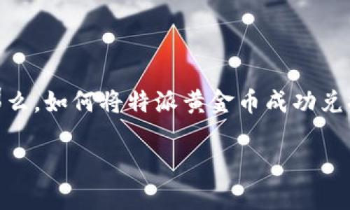 特派黄金币的兑换问题在很多用户中引发了广泛的关注，尤其是在金融投资、收藏爱好者中更是热门话题。那么，如何将特派黄金币成功兑换为现金或者其他资产呢？本文将为您逐步解析这一过程，帮助您更好地理解这一看似复杂实则简单的操作。

如何轻松兑换特派黄金币？