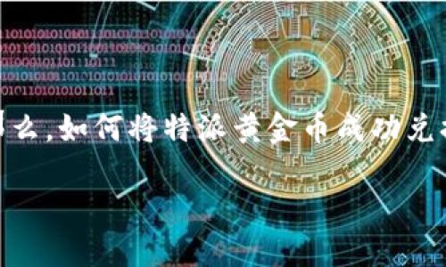 特派黄金币的兑换问题在很多用户中引发了广泛的关注，尤其是在金融投资、收藏爱好者中更是热门话题。那么，如何将特派黄金币成功兑换为现金或者其他资产呢？本文将为您逐步解析这一过程，帮助您更好地理解这一看似复杂实则简单的操作。

如何轻松兑换特派黄金币？