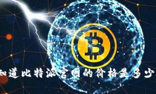 你知道比特派官网的价格是多少吗？