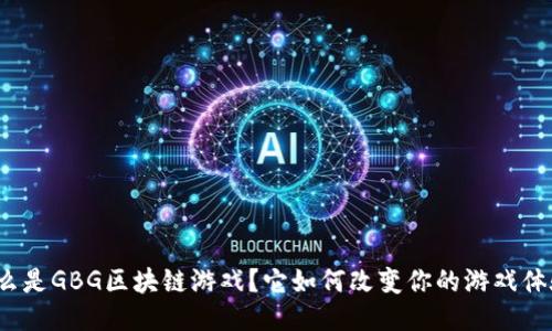 什么是GBG区块链游戏？它如何改变你的游戏体验？