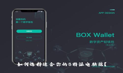 如何选择适合你的B特派电脑端？