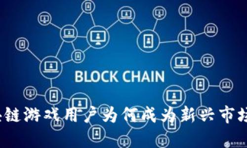 全球区块链游戏用户为何成为新兴市场的焦点？