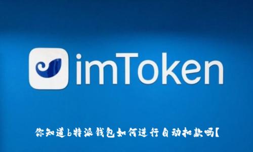 你知道b特派钱包如何进行自动扣款吗？