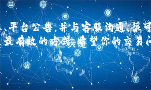 特派平台如果没能显示交易信息，可能会导致用户感到困惑和不知所措。那么，遇到这种情况该如何解决呢？这个问题没有固定的答案，但通过一些步骤和方法，我们或许能够找到解决的方向。

检查交易记录
首先，建议你先从自己的账户内部进行检查。一般来说，特派平台的交易记录会保存在用户中心或者交易历史栏目下。如果你发现某些交易没有显示，可能是系统延迟或网络问题造成的。 
你可以尝试刷新页面，或者重新登录账号，有时简单的操作就能解决问题。如果登录依旧没有交易信息，可能是到账时间未到，这种情况下稍等一会儿再查看。

联系客服咨询
如果交易信息依然缺失，下一步就是联系客服。多数平台都会有专门的在线客服，你可以通过平台提供的联系方式进行咨询。
在联系时，记得描述清楚你的情况，比如交易的具体时间、金额以及交易对象等信息。客服会根据你的情况进行调查，帮助你找出问题的根源。

检查平台公告
有时，特派平台可能会因维护或系统升级而暂停某些服务。这个信息通常会在平台的公告栏发布。因此，在遇到问题时，不妨先查看一下公告。
如果发现平台发布了维护公告，那么就只能耐心等候，等维护结束后再行查看交易信息。

了解常见问题解答
特派平台的官方网站上通常也会有常见问题解答（FAQ）栏目。在这里，你可以找到关于交易信息缺失的常见问题以及对应的解决方案。可能你遇到的问题，其他用户也曾经历过，FAQ栏目里的解答会更加迅速有效。

检查网络连接
有时候，网络不稳定也可能导致交易信息无法显示。你可以尝试切换网络，比如从Wi-Fi切换到移动数据，再次登录尝试查看交易信息。确保你的设备与网络连接良好，这也是避免交易信息出现问题的基本前提。

留意安全防护
在网络交易的平台上，确保账户安全显得尤为重要。如果你收到了异常的登录提示或者发现账户形迹可疑，可能会影响到交易信息的正常显示。你可以先检查一下移动设备的安全设置，确保没有被恶意软件影响。
此外，定期更换密码、登录时开启两步验证等安全措施，能有效保护你的账户，防止信息混乱。

了解交易周期
此外，不同的交易类型在到账时间上也存在差异。比如，一些交易实时到账，而另一些则可能需要经过处理周期。在特派平台上了解清楚自己的交易类别和到账时间，能帮助你更好地管理个人账户。

总结
总之，如果你在特派平台上没有看到交易信息，不用过于担心。仔细检查账户信息、网络状态、平台公告，并与客服沟通，很可能就能找到解决方案。
保持冷静，循序渐进地进行排查，相信问题总会迎刃而解。遇到困难时，及时寻求官方支持是最有效的方式，希望你的交易问题很快能得到解决，继续享受流畅的交易体验！

特派平台没有交易信息怎么办？