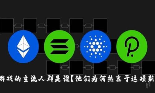 区块链游戏的主流人群是谁？他们为何热衷于这项新兴技术？