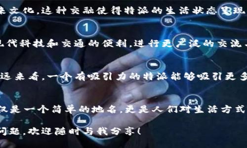 你知道特派是什么地方吗？
特派, 位置, 特色, 产业, 文化/guanjianci

特派的地理位置
如果你在问特派是哪里的，答案其实并不简单。特派本身是一个描述性词语，通常指的是某个具体区域，但上下文和具体语境会影响它所指的地方。今天，我们就来聊一聊关于“特派”的不同层面和它所涉及的具体地点。

特派的多重含义
在某些情况下，特派可能是一个地区的行政区划，或者是某个团队、机构在某个地方的驻点。比如，在新闻、传媒行业中，特派记者通常负责在指定地点报道新闻，这种特派的身份代表了一种职责和使命，而不一定是一个具体的“地方”。

特派与文化交流
不过在我们的日常生活中，提到特派，很多人也会到一些具有地方特色的文化。这些地方通常因地理环境、历史沿革、甚至是经济活动而显得独特。比如，有些地方的特派可能意味着他们的文化交流活跃，或者有独特的地方产业。

特派的产业发展
在某些情况下，特派的确是一个与产业发展息息相关的地点。这些地方通常会有不同于其他地域的经济活动，可能是由于资源、技术、或者地理位置的特殊性。例如，特派地区可能因为得天独厚的自然条件而发展出某种特定的产业，比如农业、旅游等。

特派的生活状态
我们可以从人们的日常生活中感受到特派的独特魅力。特派地区的居民往往会保留一些传统文化，同时又会吸纳外来文化，这种交融使得特派的生活状态呈现出多样性。比如，他们的饮食、习俗、乃至语言，都会有明显的地方特色。

特派的未来展望
未来，特派如何发展也是一个值得关注的话题。经济全球化的浪潮为特派带来了机遇与挑战。一方面，特派可以借助现代科技和交通的便利，进行更广泛的交流与合作；另一方面，特派也需要在保护传统文化和推动经济发展之间找到平衡。

特派的社会影响
特派还涉及到社会影响力的问题。一个地区的发展不仅仅关乎经济指标，更关乎人们的生活质量和对未来的期待。长远来看，一个有吸引力的特派能够吸引更多的投资和人才，有助于提升社区的整体水平。

总结
总之，当有人问“特派是哪里的”时，实际上是邀请我们深入探索一个地方的文化、经济、社会等多方面的内容。特派不仅是一个简单的地名，更是人们对生活方式、文化传承与产业发展的思考。在这个快速变化的时代，如何挖掘特派的潜力，推动其向前发展，是个值得探讨的话题。

希望这篇文章能够帮助你更好地理解特派这个词语的多重意义，并激发你对相关内容的探索兴趣。如果你还有其他问题，欢迎随时与我分享！