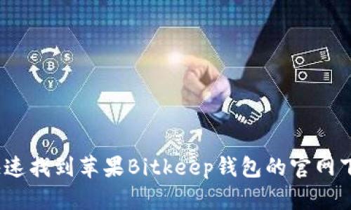 : 如何快速找到苹果Bitkeep钱包的官网下载链接？