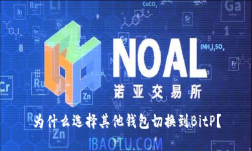 为什么选择其他钱包切换到BitP？
