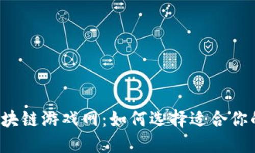 国外区块链游戏网：如何选择适合你的游戏？