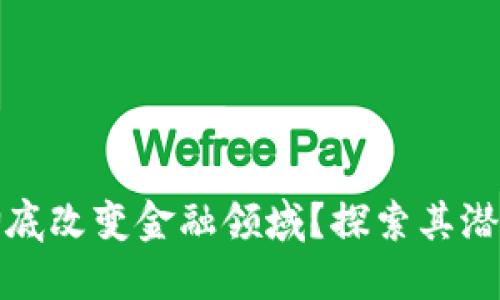 区块链能否彻底改变金融领域？探索其潜在应用和影响