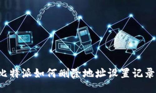 比特派如何删除地址设置记录？