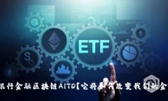 什么是银行金融区块链AlTD？它将如何改变我们的