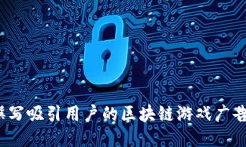 如何撰写吸引用户的区块链游戏广告文案？