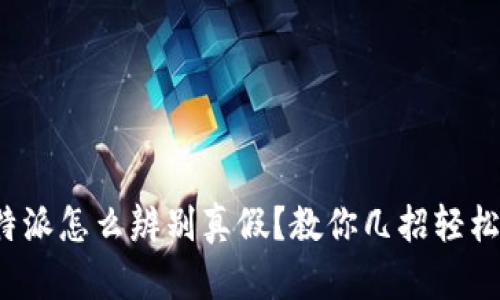: 比特派怎么辨别真假？教你几招轻松识别！