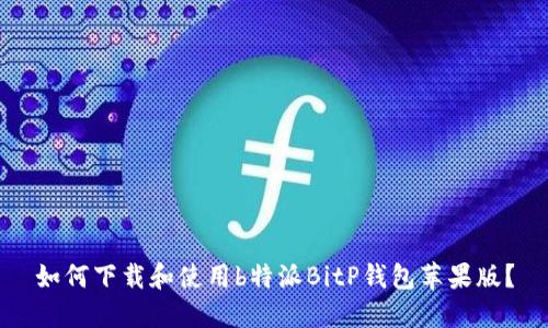 如何下载和使用b特派BitP钱包苹果版？
