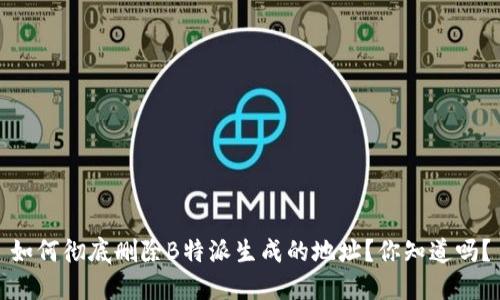 如何彻底删除B特派生成的地址？你知道吗？