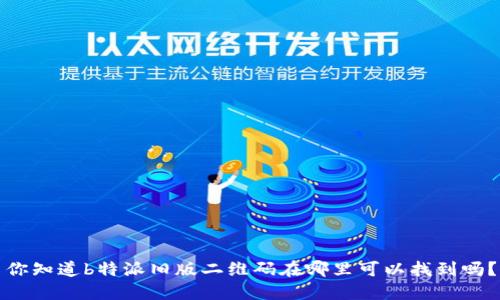 你知道b特派旧版二维码在哪里可以找到吗？