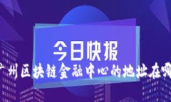 广州区块链金融中心的地址在哪？