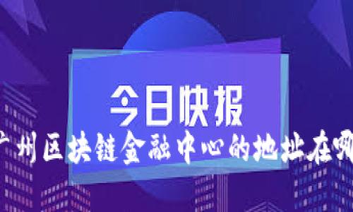 广州区块链金融中心的地址在哪？