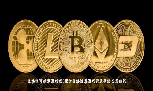 区块链可以做游戏吗？探讨区块链在游戏行业的潜力与挑战