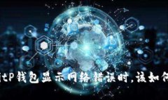 : 当BitP钱包显示网络错误时，该如何处理？