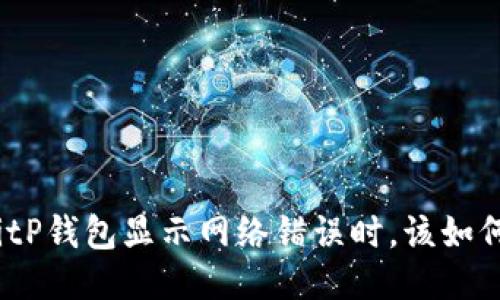 : 当BitP钱包显示网络错误时，该如何处理？