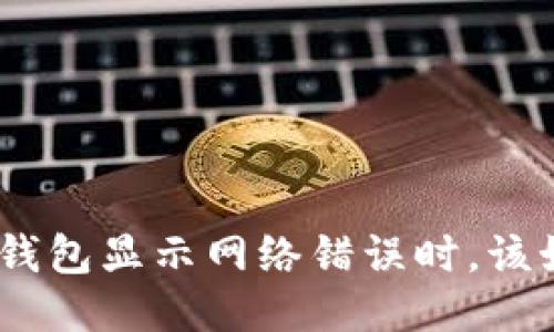 : 当BitP钱包显示网络错误时，该如何处理？