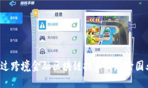 中行分行如何通过跨境金融区块链技术实现跨国业务的高效发展？