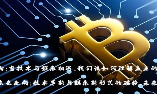 区块链游戏走向：当技术与娱乐相遇，我们该如何理解未来的游戏玩法？

区块链游戏的未来走向：技术革新与娱乐新形式的碰撞，未来游戏将会怎样？