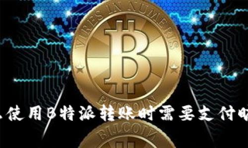 为什么使用B特派转账时需要支付旷工费？