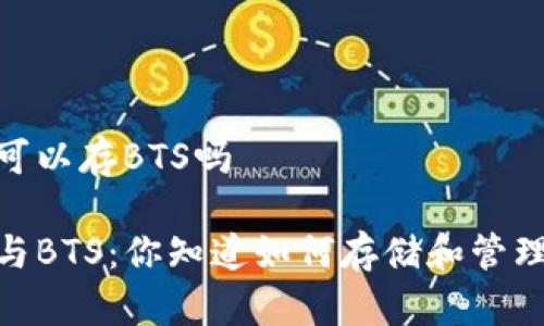比特派可以存BTS吗

比特派与BTS：你知道如何存储和管理BTS吗？