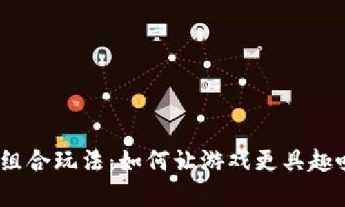 : 区块链游戏的组合玩法：如何让游戏更具趣味性和赚钱潜力？